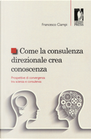 Come la consulenza direzionale crea conoscenza. Prospettive di convergenza tra scienza e consulenza by Francesco Ciampi