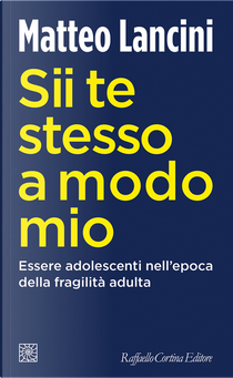 Sii te stesso a modo mio. Essere adolescenti nell'epoca della fragilità adulta by Matteo Lancini