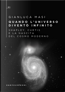 Quando l’universo diventò infinito. Shapley, Curtis e la nascita del cosmo moderno by Gianluca Masi