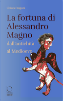 La fortuna di Alessandro Magno dall'antichità al Medioevo by Chiara Frugoni
