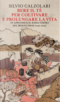 Bere il tè per coltivare e prolungare la vita. In appendice il «Kissa Yojoki» del bonzo Eisai (1141-1215) by Silvio Calzolari