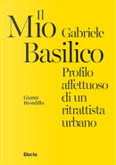 Il mio Gabriele Basilico. Profilo affettuoso di un ritrattista urbano by Gianni Biondillo