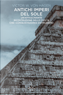 Antichi imperi del sole. Un'affascinante ricostruzione delle civiltà che i conquistadores distrussero by Victor W. von Hagen
