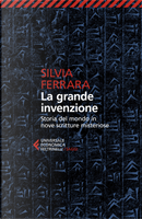 La grande invenzione. Storia del mondo in nove scritture misteriose by Silvia Ferrara