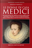 Le donne di casa Medici. Da Contessina de' Bardi ad Anna Maria Luisa, Elettrice Palatina, tutte le protagoniste della storia della grande famiglia italiana by Marcello Vannucci