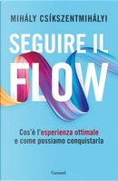 Seguire il flow. Cos'è l'esperienza ottimale e come possiamo conquistarla by Mihály Csíkszentmihályi