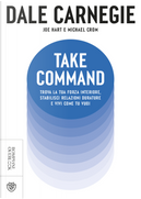 Take command. Trova la tua forza interiore, stabilisci relazioni durature e vivi come vuoi tu by Dale Carnegie, Joe Hart, Michael Crom