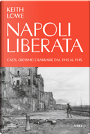 Napoli liberata. Caos, eroismo e barbarie dal 1943 al 1945 by Keith Lowe