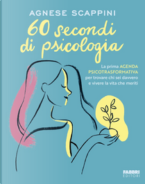60 secondi di psicologia. La prima agenda psicotrasformativa per trovare chi sei davvero e vivere la vita che meriti by Agnese Scappini