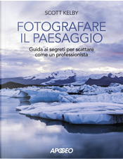 Fotografare il paesaggio. Guida ai segreti per scattare come un professionista by Scott Kelby