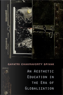 An Aesthetic Education in the Era of Globalization by Gayatri Chakravorty Spivak