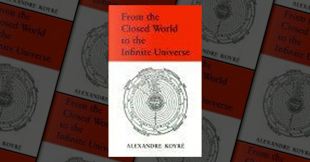 From the Closed World to the Infinite Universe by Alexandre Koyr