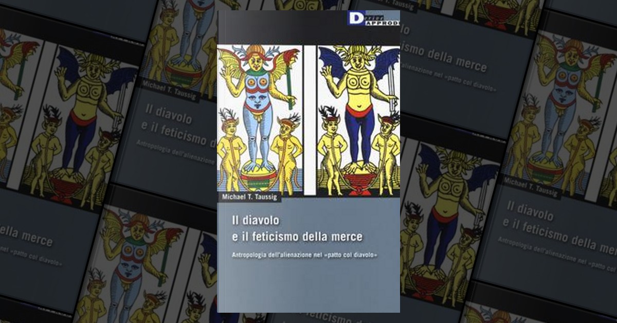 Il diavolo e il feticismo della merce. Antropologia dell'alienazione nel  «patto col diavolo» di Michael T. Taussig, DeriveApprodi, Paperback - Anobii