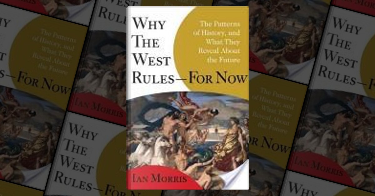 Why the West Rules―for Now: The Patterns of by Morris, Ian