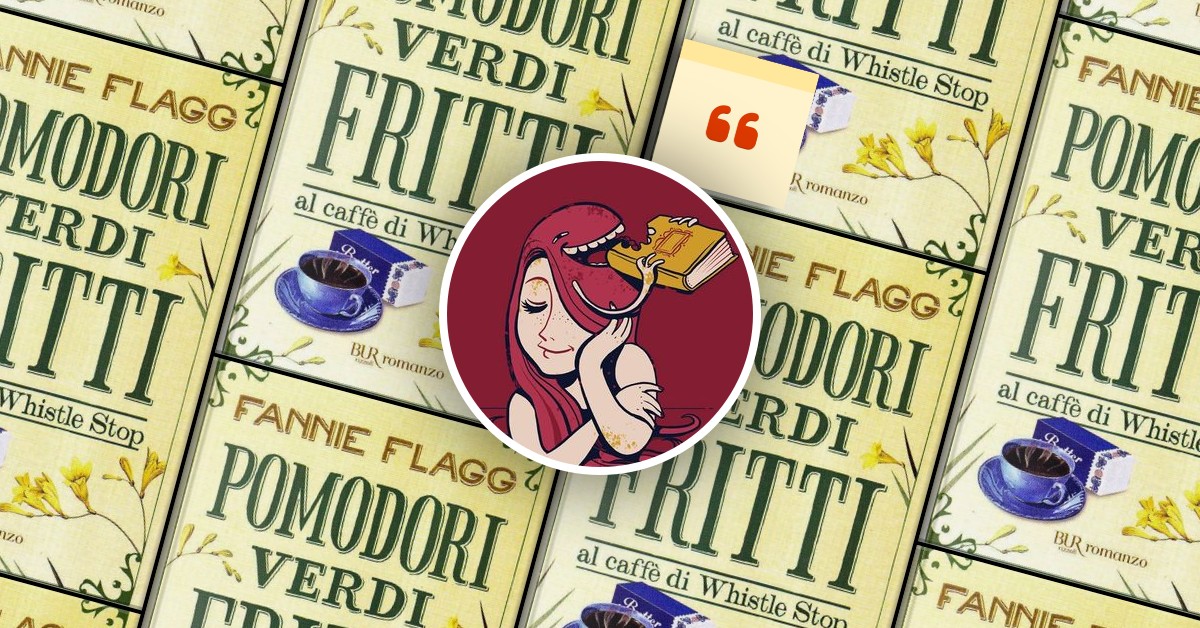 La citazione di _chiarapanda_ da Pomodori verdi fritti al caffè di Whistle  Stop di Fannie Flagg - Anobii